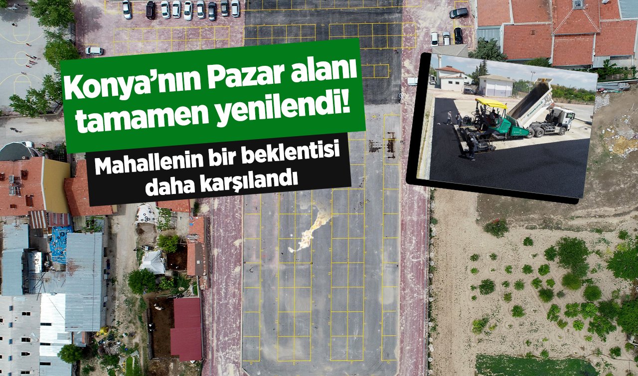 Konya’nın Pazar alanı tamamen yenilendi! Mahallenin bir beklentisi daha karşılandı