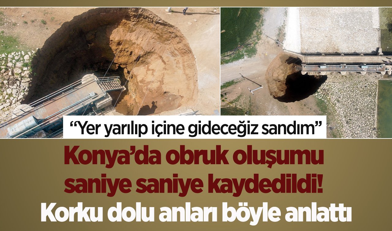 Konya’da obruk oluşumu saniye saniye kaydedildi! Korku dolu anları böyle anlattı: “Yer yarılıp içine gideceğiz sandım’’