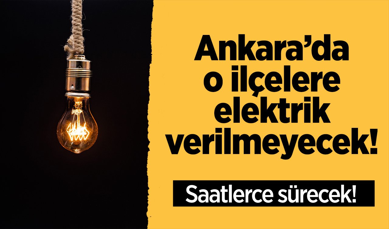 Ankara’da o ilçelere elektrik verilmeyecek! Saatlerce sürecek! İşte Ankara elektrik kesintisi listesi