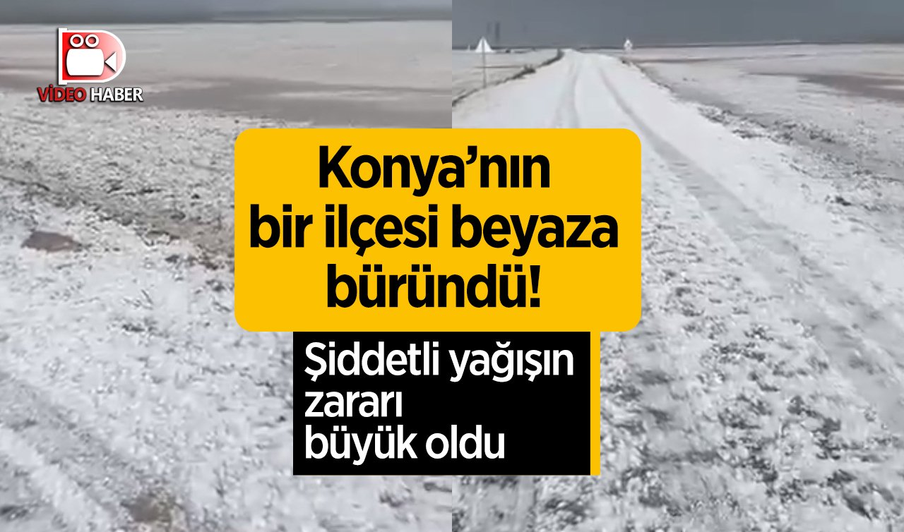 Konya’nın bir ilçesi beyaza büründü! Şiddetli yağışın zararı büyük oldu