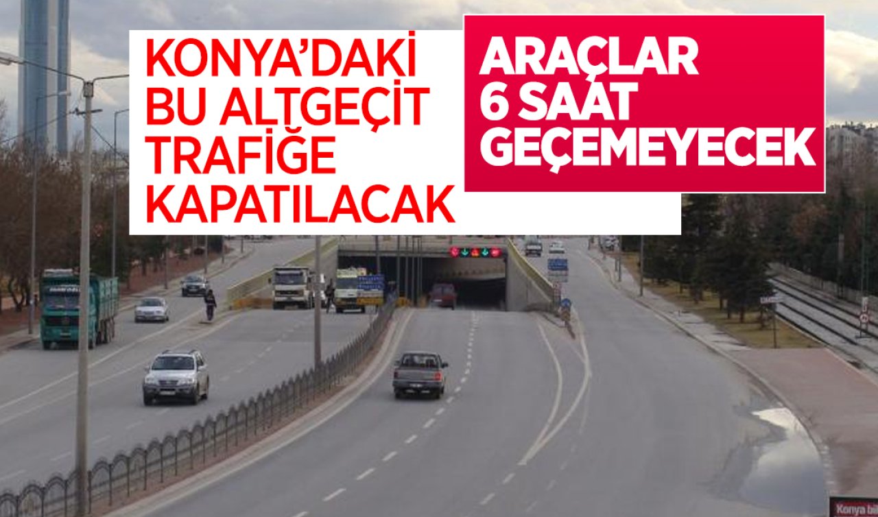 Konya’daki bu altgeçit trafiğe kapatılacak! Araçlar 6 saat geçemeyecek