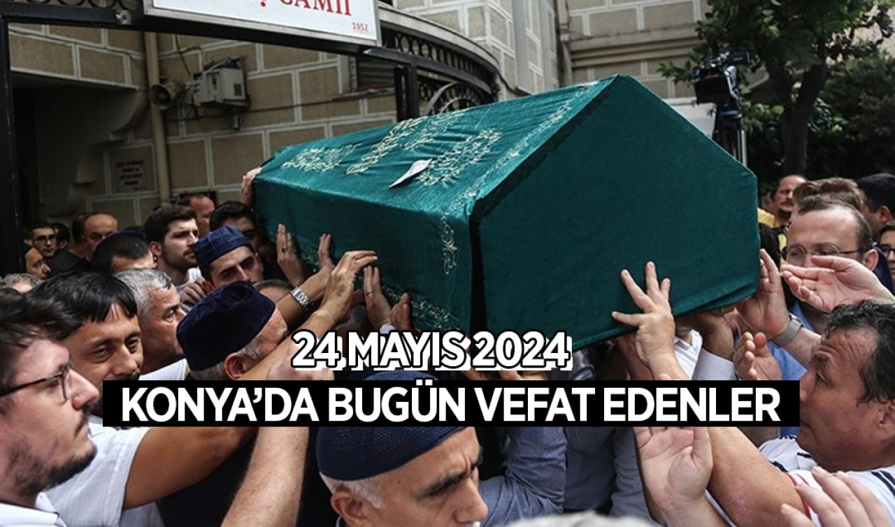 Konya’da bugün vefat edenler-24 Mayıs Cuma