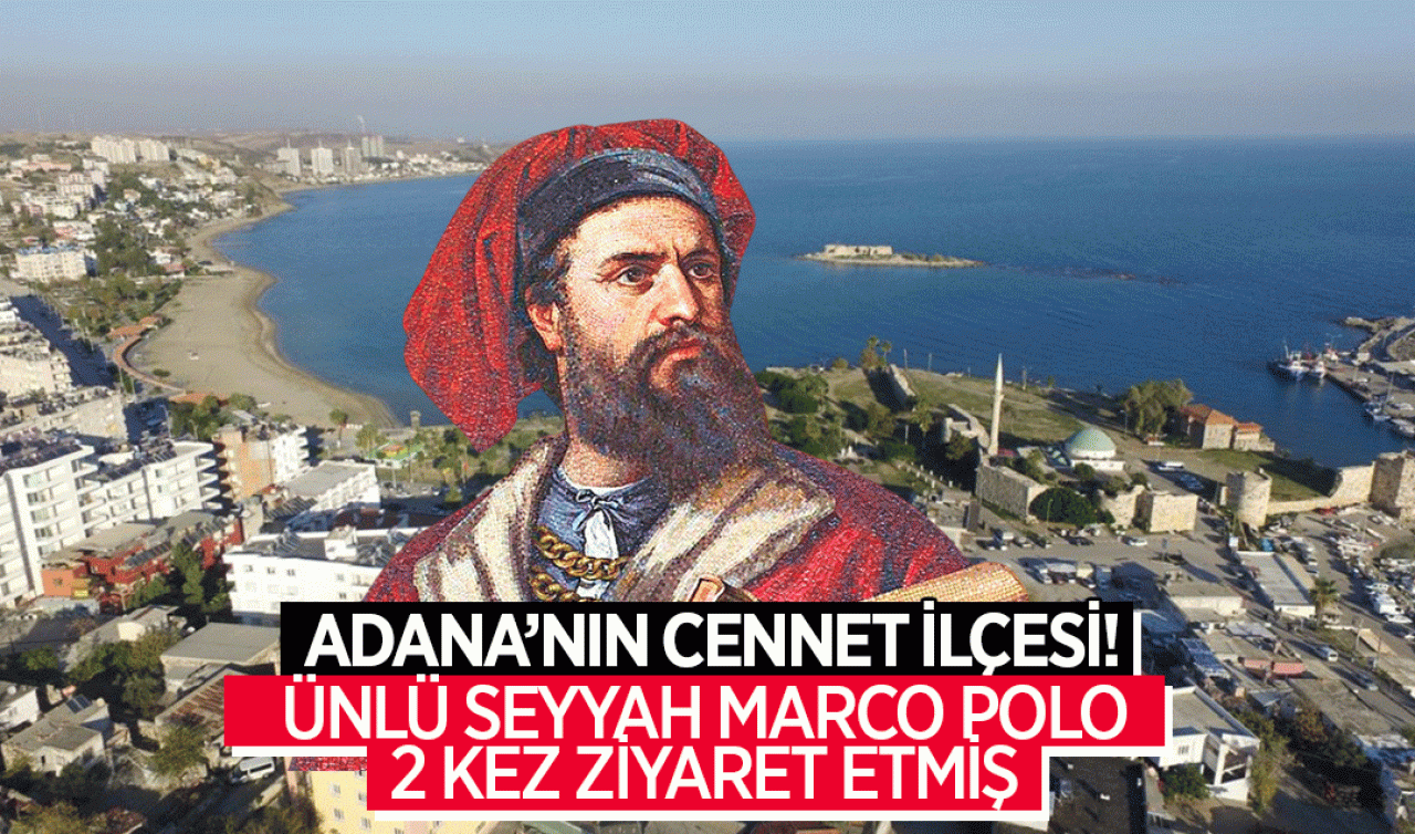 Adana’nın cennet ilçesi! Ünlü seyyah Marco Polo 2 kez ziyaret etmiş
