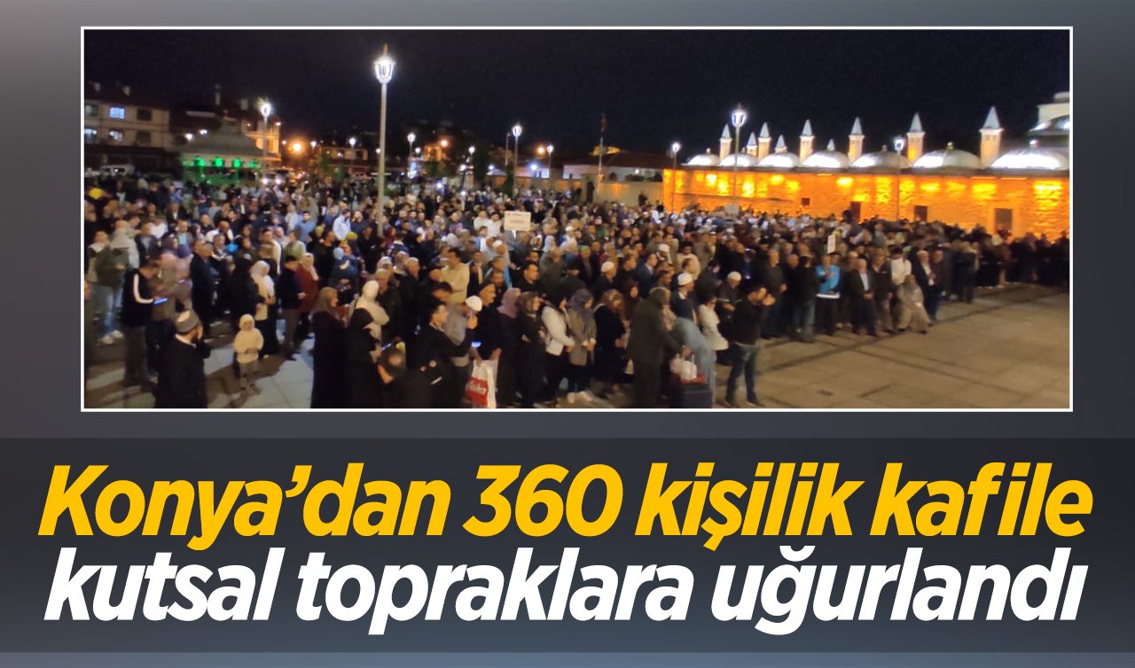   Konya’dan 360 kişilik kafile kutsal topraklara uğurlandı