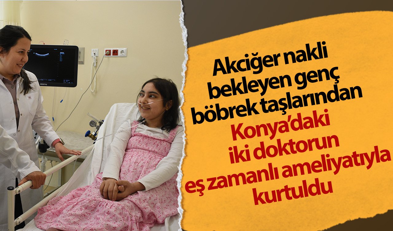 Akciğer nakli bekleyen genç böbrek taşlarından Konya’daki iki doktorun eş zamanlı ameliyatıyla kurtuldu