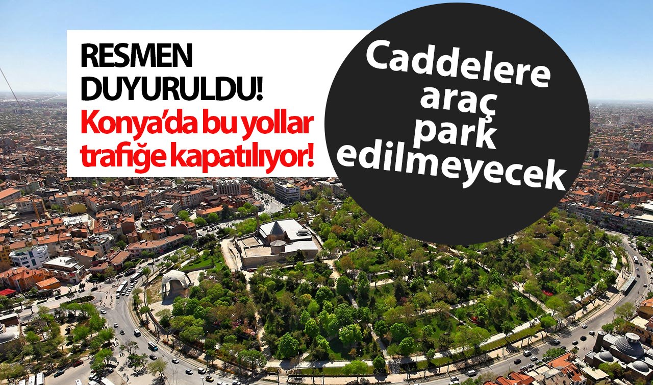 RESMEN DUYURULDU! Konya’da bu yollar trafiğe kapatılıyor! Caddelere araç park edilmeyecek