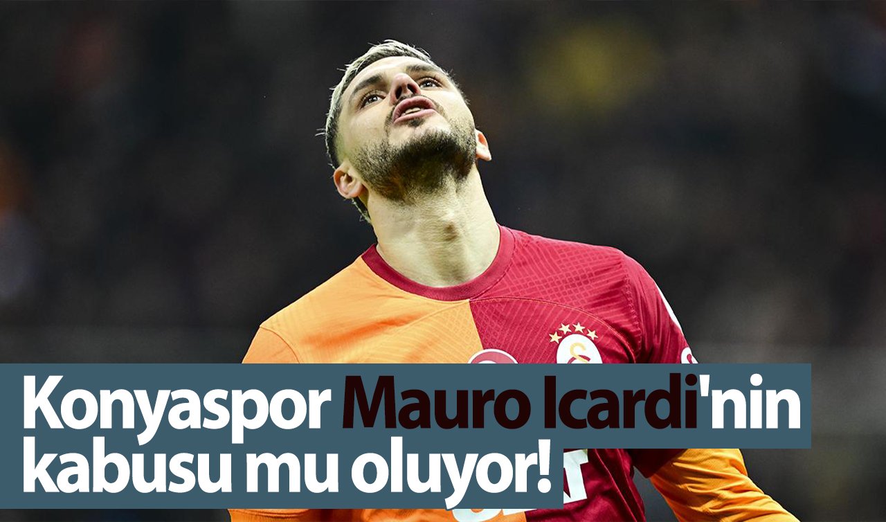  Konyaspor Mauro Icardi’nin kabusu mu oluyor!  