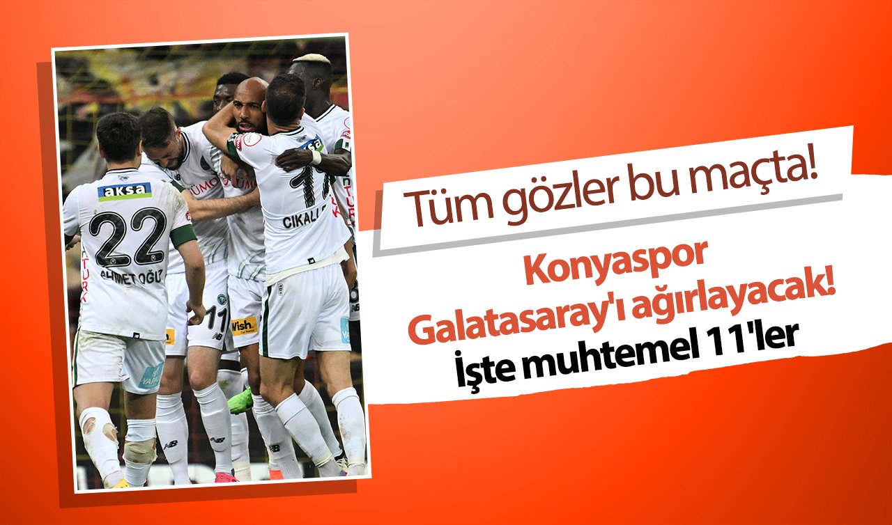 Tüm gözler bu maçta! Konyaspor Galatasaray’ı ağırlayacak! İşte muhtemel 11’ler 