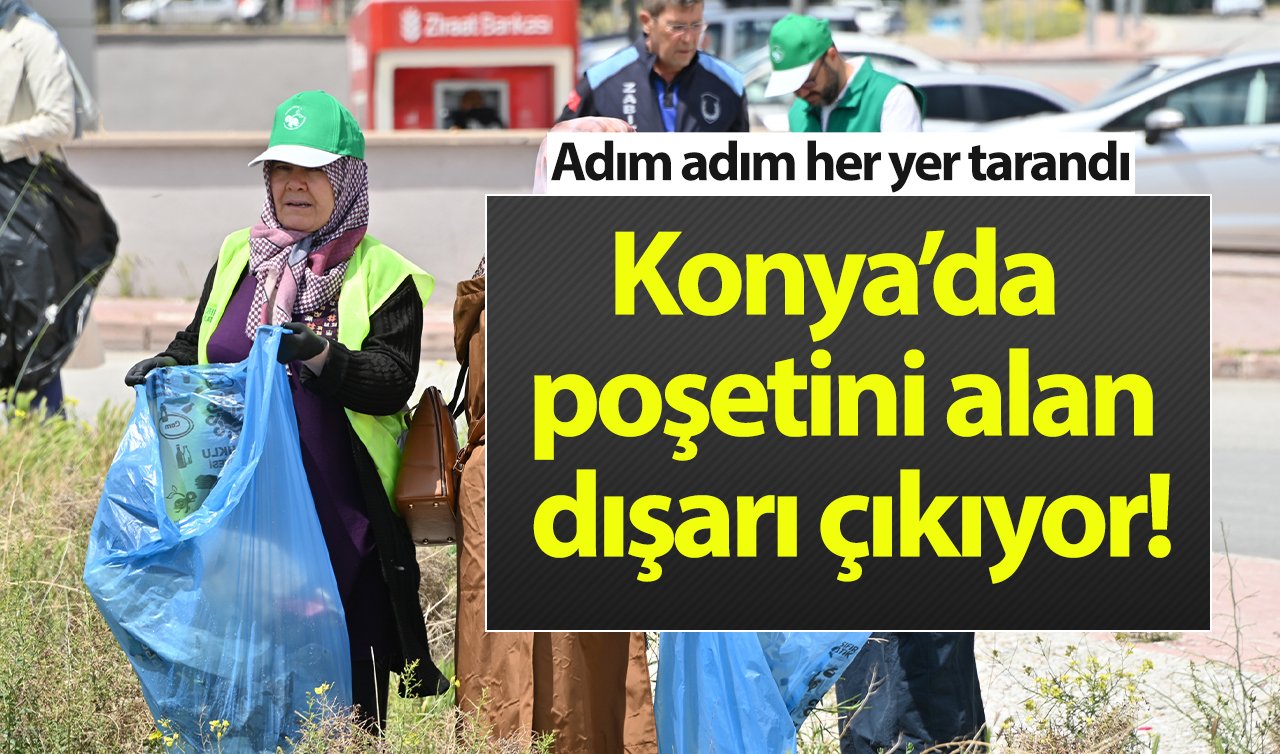 Konya’da poşetini alan dışarı çıkıyor! Adım adım her yer tarandı 