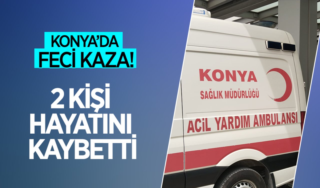  Konya’da feci kaza! 2 kişi hayatını kaybetti
