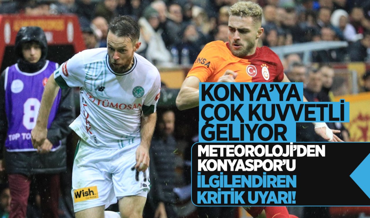 Meteoroloji’den Konyaspor’u ilgilendiren kritik uyarı! Konya’ya çok kuvvetli geliyor