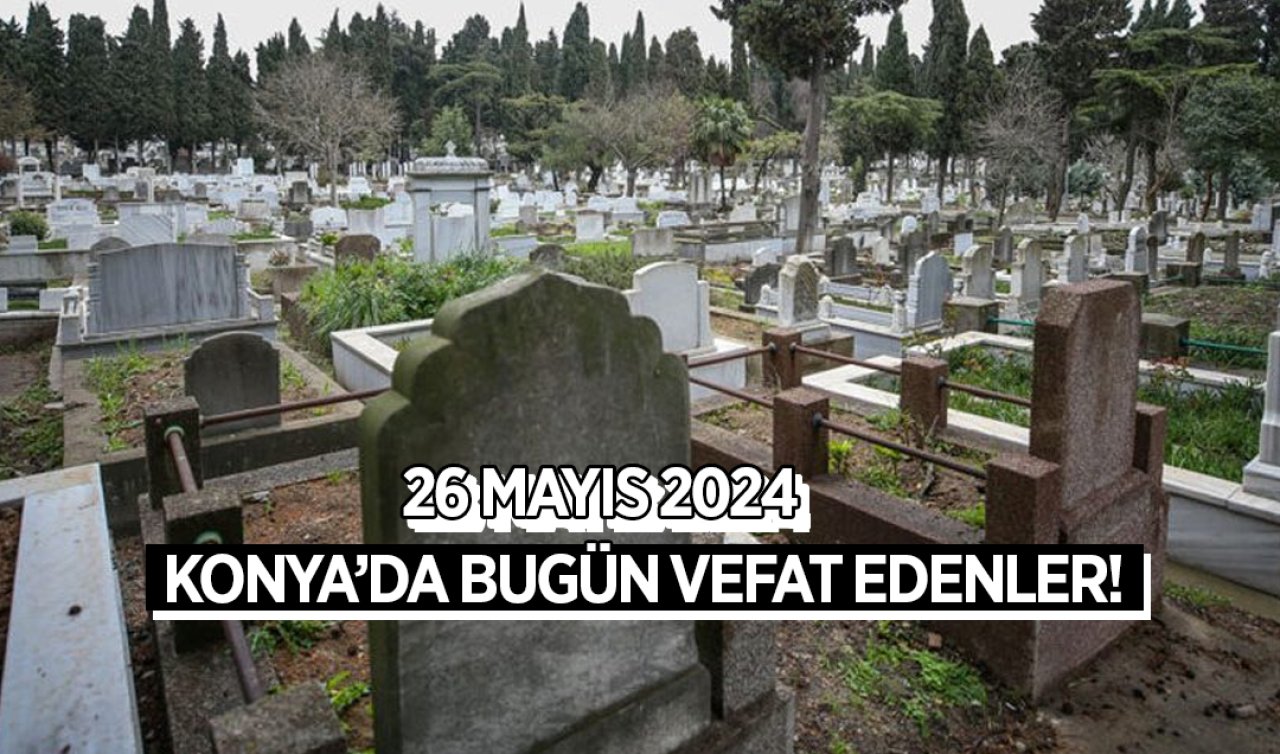 Konya’da bugün vefat edenler-26 Mayıs Pazar