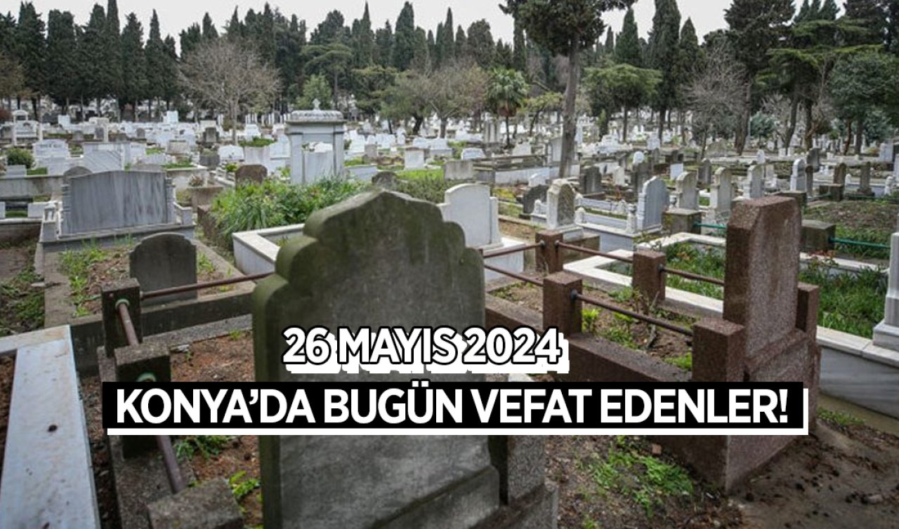  Konya’da bugün vefat edenler-26 Mayıs Pazar