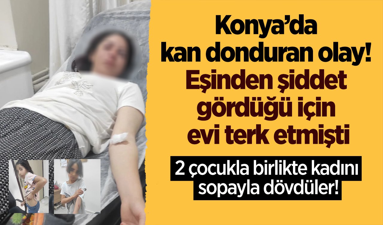 Konya’da kan donduran olay! Eşinden şiddet gördüğü için evi terk etmişti: 2 çocuklu kadını sopayla dövdüler!