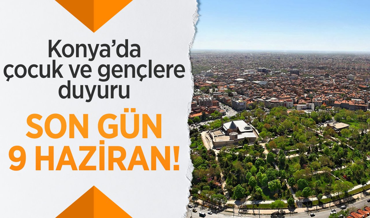 Resmen başladı! Konya’da çocuk ve gençlere duyuru: SON GÜN 9 HAZİRAN! 