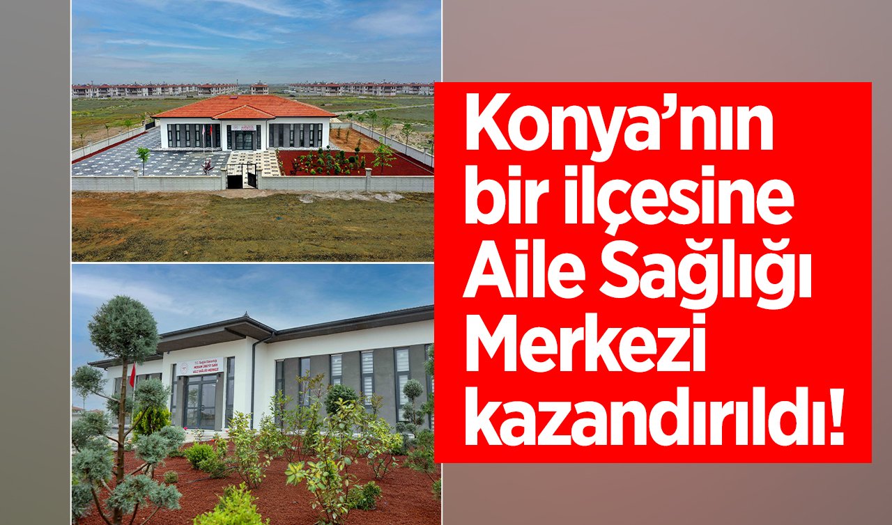 Konya’nın bir ilçesine Aile Sağlığı Merkezi kazandırıldı! 