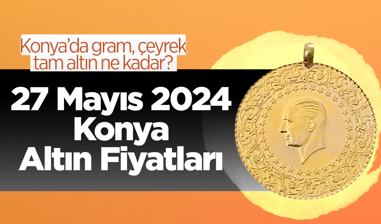  27 Mayıs Konya Altın Fiyatları | Konya’da gram, çeyrek, tam altın ne kadar?