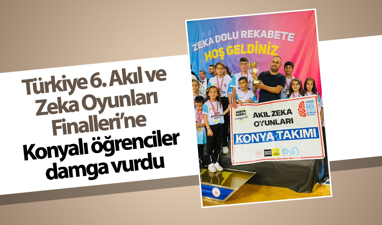 Türkiye 6. Akıl ve Zeka Oyunları Finalleri’ne Konyalı öğrenciler damga vurdu