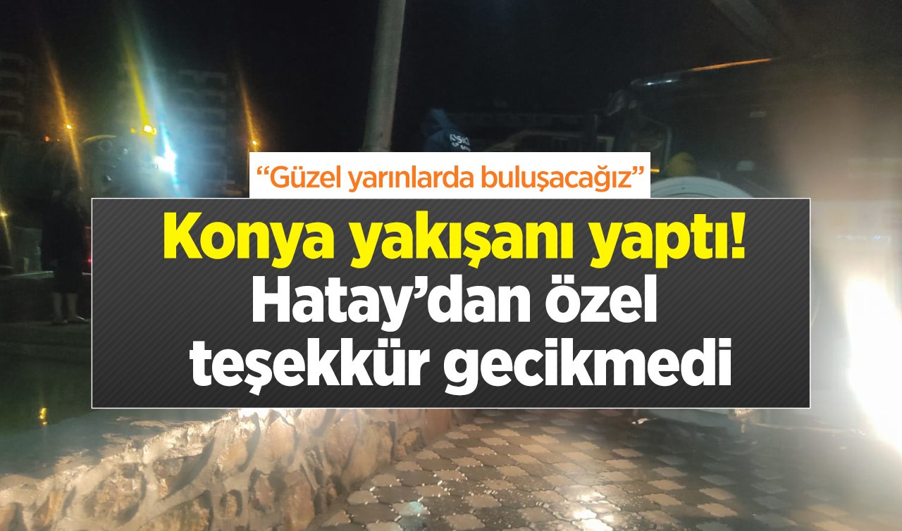 Konya yakışanı yaptı! Hatay’dan özel teşekkür gecikmedi: “Güzel yarınlarda buluşacağız’’