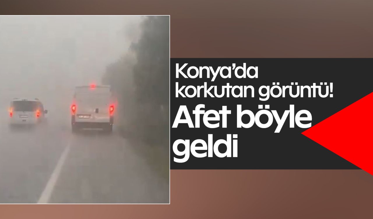 Konya’da korkutan görüntü! Afet böyle geldi