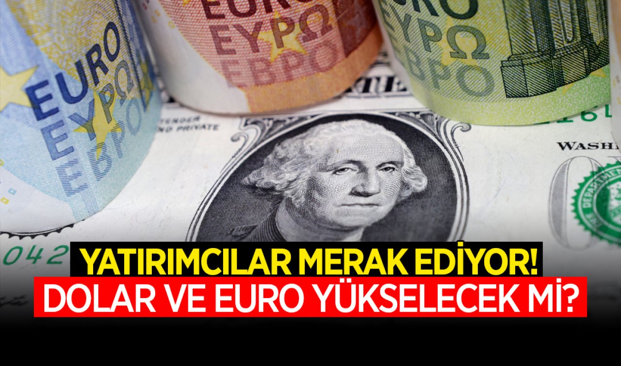 Yatırımcılar merak ediyor! Dolar ve Euro yükselecek mi?