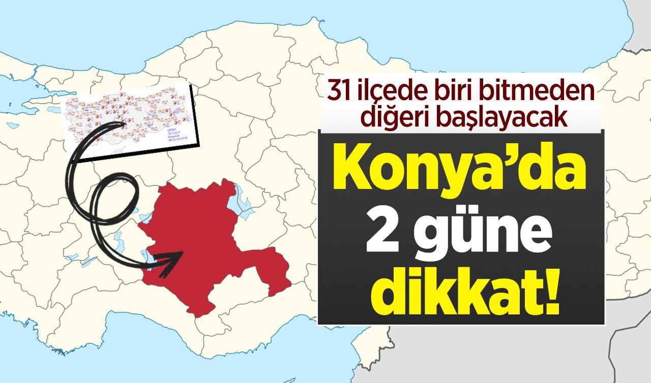  Konya’da 2 güne dikkat!  31 ilçede biri bitmeden diğeri başlayacak