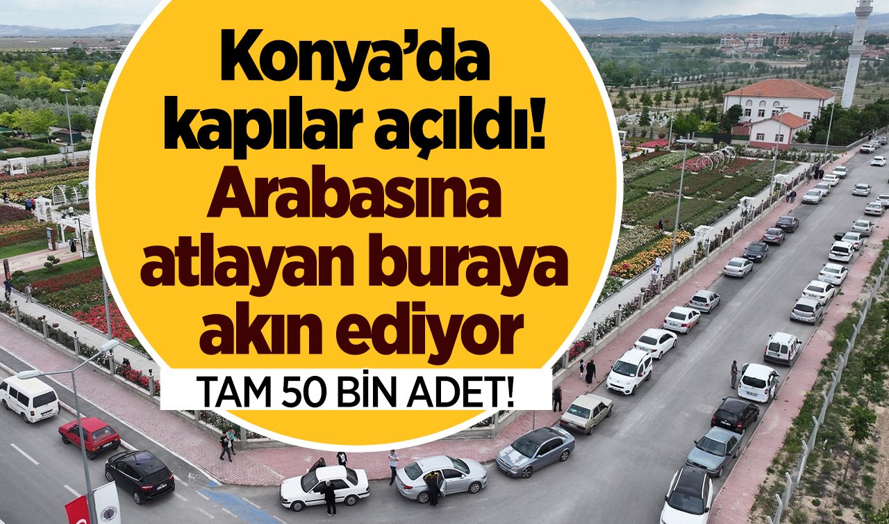 Konya’da kapılar açıldı! Arabasına atlayan buraya akın ediyor: TAM 50 BİN ADET! 
