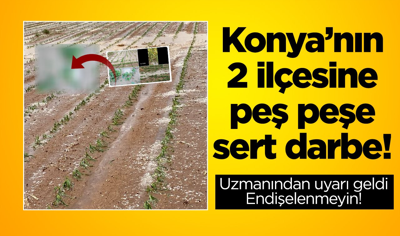 Konya’nın 2 ilçesine peş peşe sert darbe! Uzmanından uyarı geldi: Endişelenmeyin!