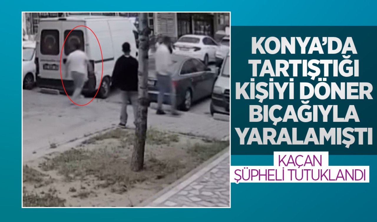  Konya’da tartıştığı kişiyi döner bıçağıyla yaralamıştı! Kaçan şüpheli yakalandı