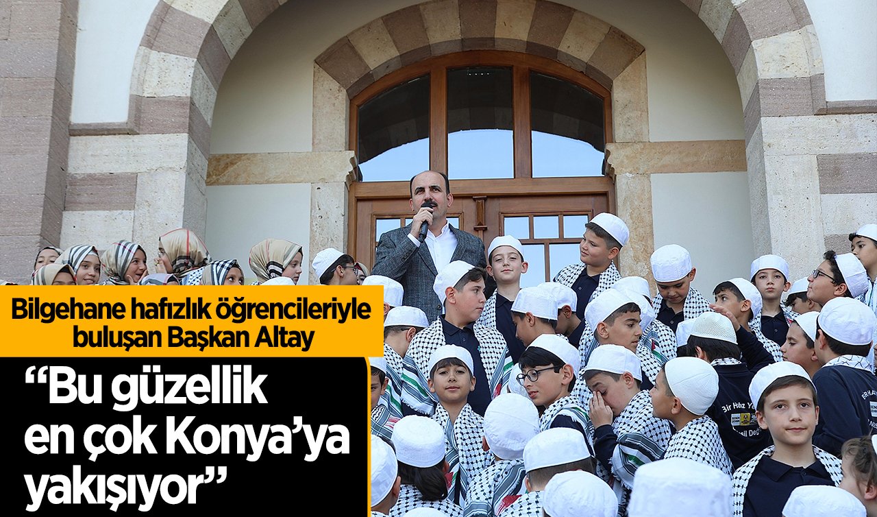 Bilgehane hafızlık öğrencileriyle buluşan Başkan Altay: “Bu güzellik en çok Konya’ya yakışıyor”