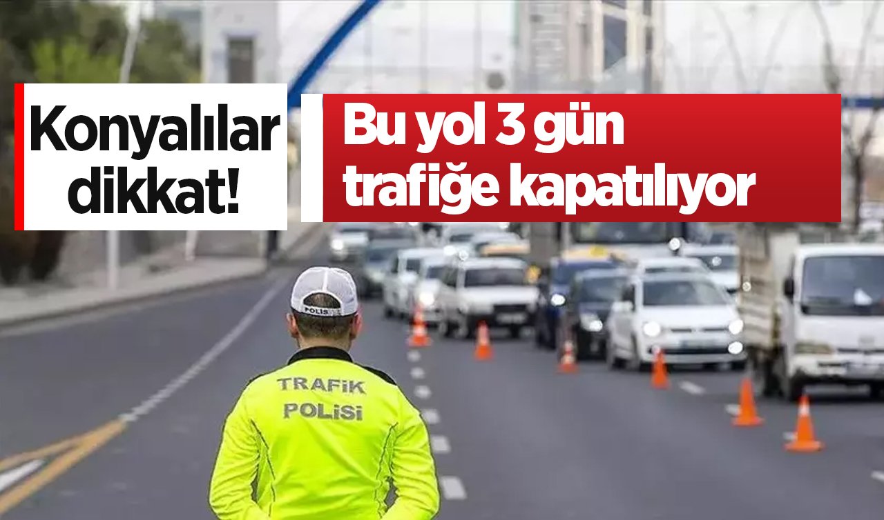 Konyalılar dikkat! Bu yol 3 gün trafiğe kapatılıyor