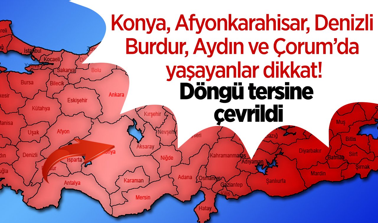 Konya, Afyonkarahisar, Denizli, Burdur, Aydın ve Çorum’da yaşayanlar dikkat! Döngü tersine çevrildi: Hiçbir şey eskisi gibi değil! 