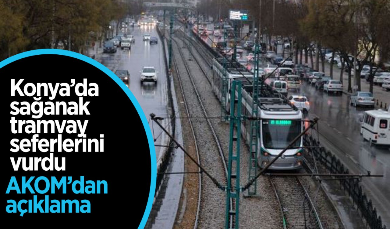 Konya’da sağanak tramvay seferlerini vurdu! AKOM’dan açıklama