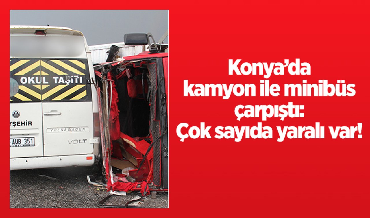 Konya’da kamyon ile minibüs çarpıştı: Çok sayıda yaralı var!