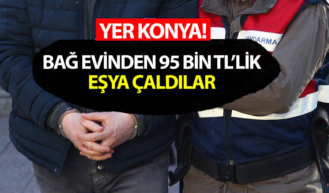 Yer Konya! Bağ evinden 95 bin TL’lik eşya çaldılar