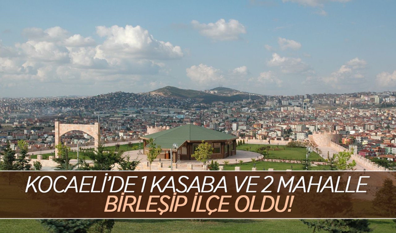 Kocaeli’de1 kasaba ve 2 mahalle birleşip ilçe oldu! Hayvanat bahçesi çok meşhur