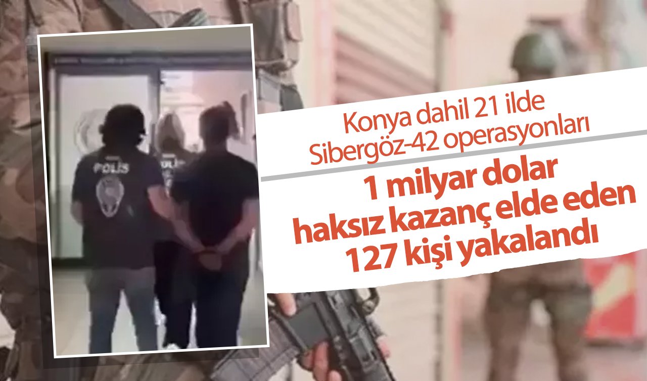 Konya dahil 21 ilde Sibergöz-42 operasyonları: 1 milyar dolar haksız kazanç elde eden 127 kişi yakalandı