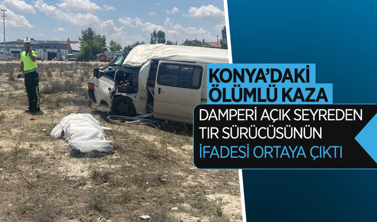 Konya’daki ölümlü kaza! Damperi açık seyreden tır sürücüsünün İfadesi ortaya çıktı
