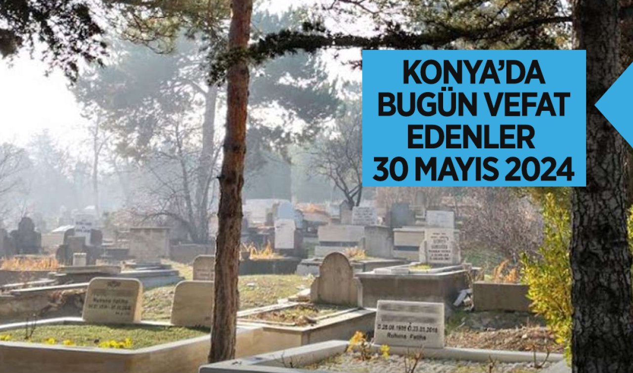 Konya’da bugün vefat edenler-30 Mayıs Perşembe