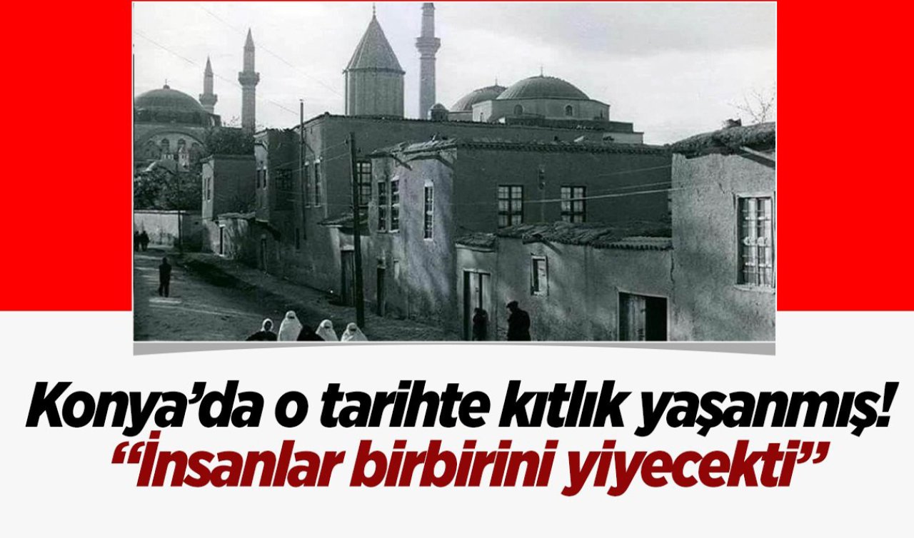  Konya’da daha önce kıtlık yaşanmış! İnsanlar az daha birbirini yiyecekmiş
