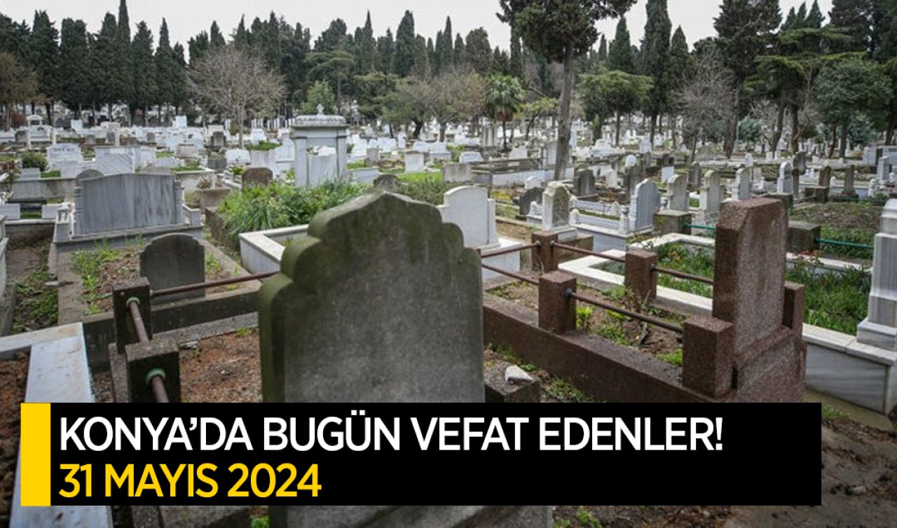  Konya’da bugün vefat edenler-31 Mayıs Cuma