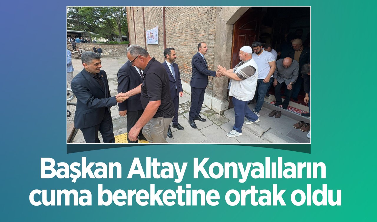  Başkan Altay Konyalıların cuma bereketine ortak oldu