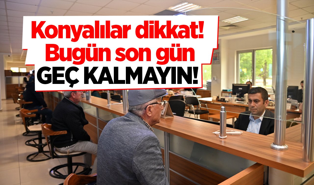  Konyalılar dikkat! Bugün son gün: GEÇ KALMAYIN! 