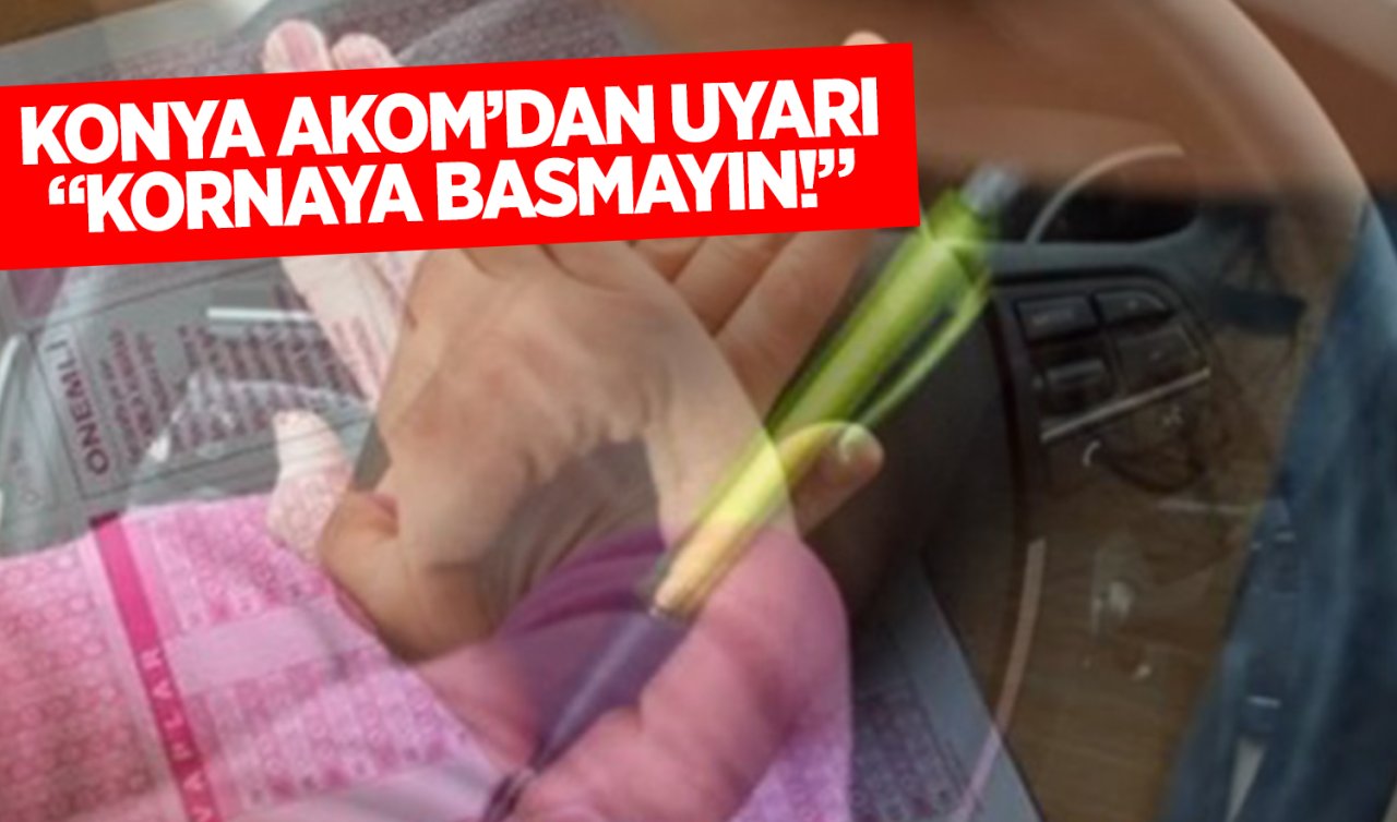  Konya AKOM’dan uyarı: “Kornaya basmayın!“