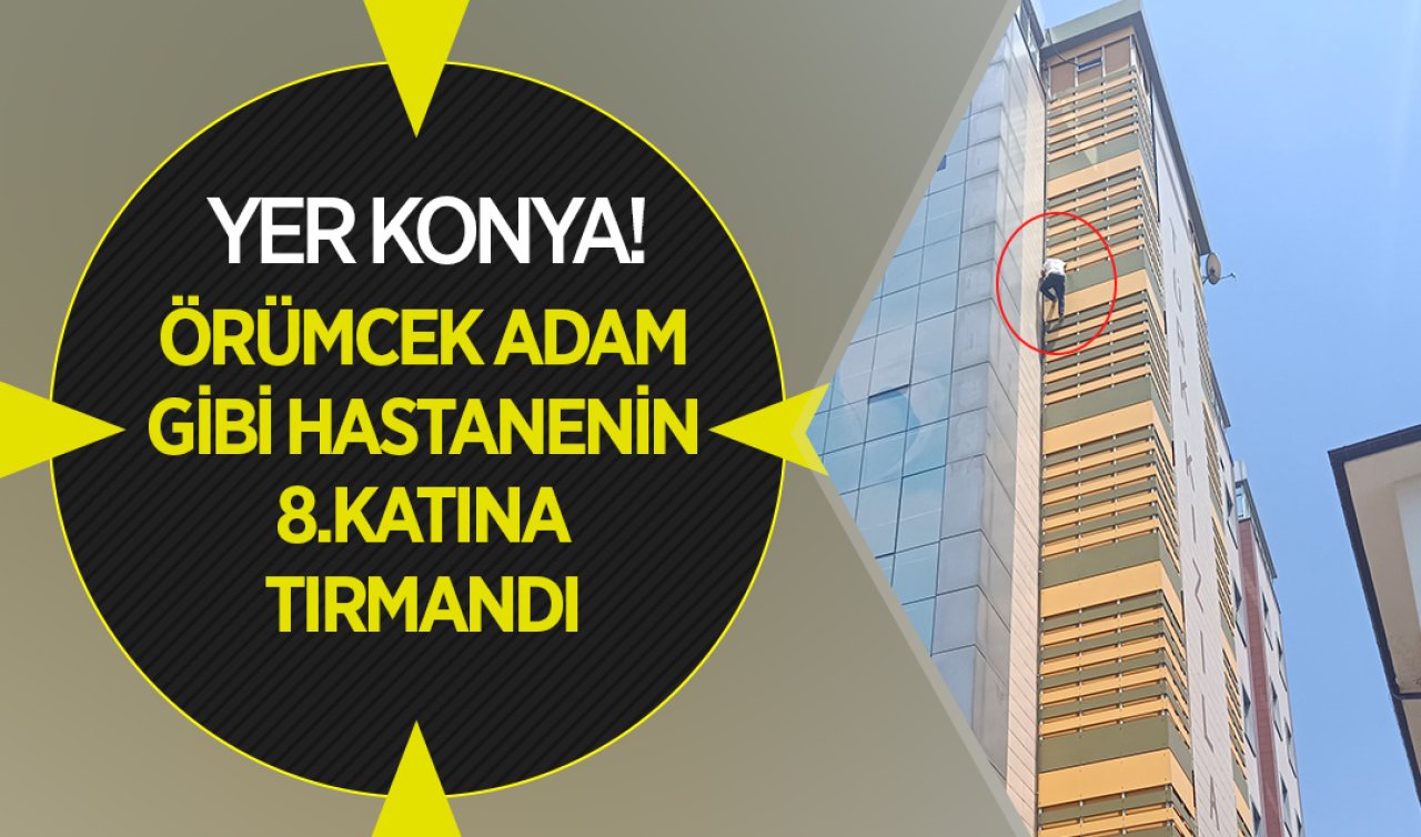 Yer Konya! Örümcek adam gibi hastanenin 8. katına tırmandı