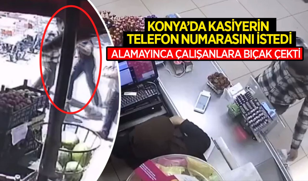Konya’da kasiyerin telefon numarasını istedi ! Alamayınca çalışanlara bıçak çekti