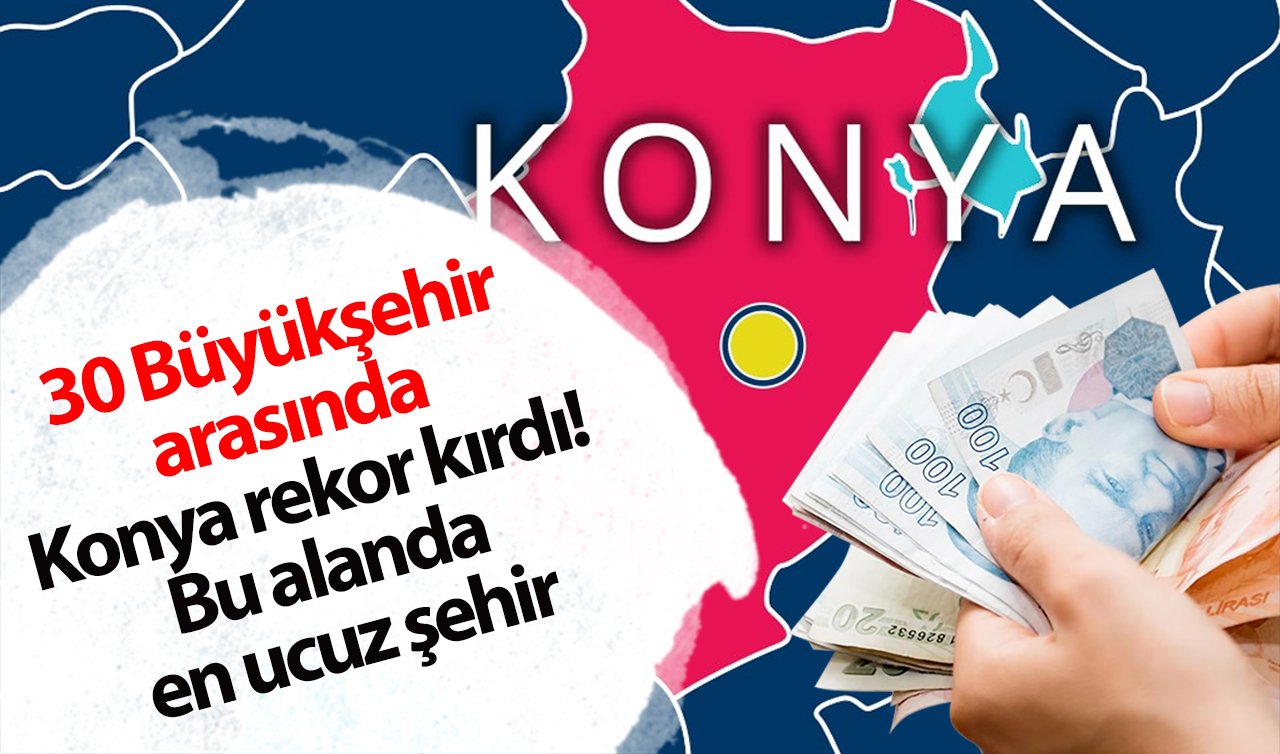 30 Büyükşehir arasında Konya rekor kırdı! Bu alanda en ucuz şehir