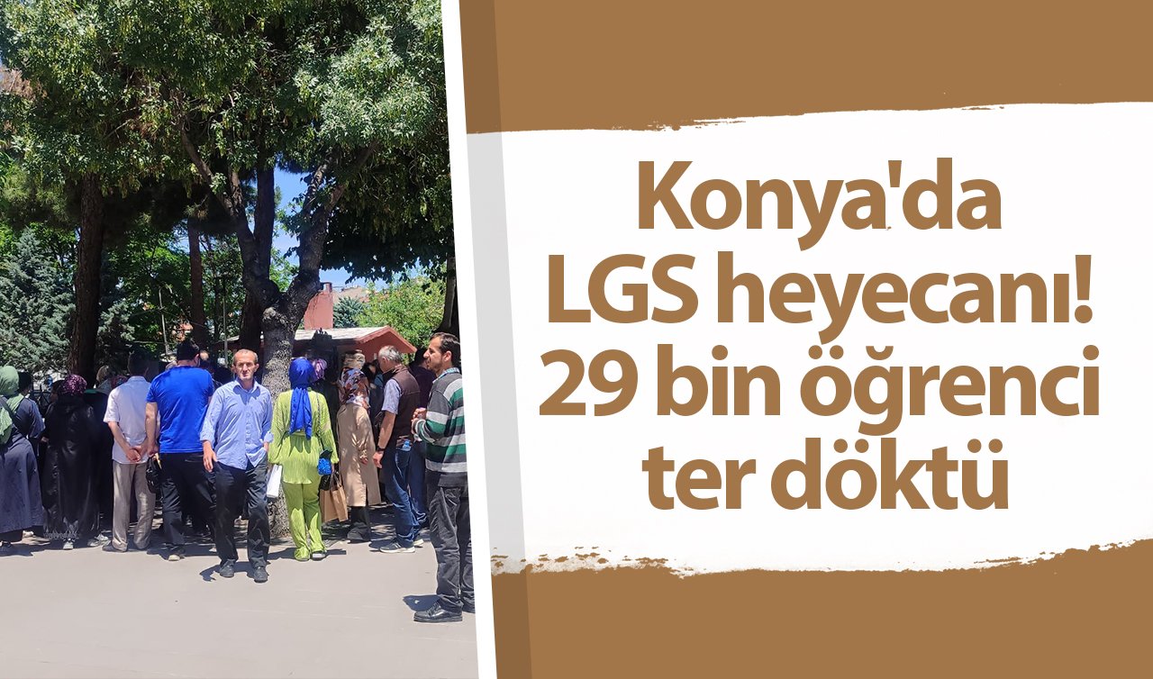 Konya’da LGS heyecanı! 29 bin öğrenci ter döktü
