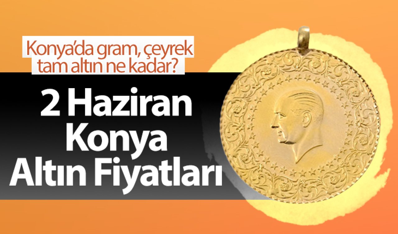 2 Haziran Konya Altın Fiyatları | Konya’da gram, çeyrek, tam altın ne kadar?