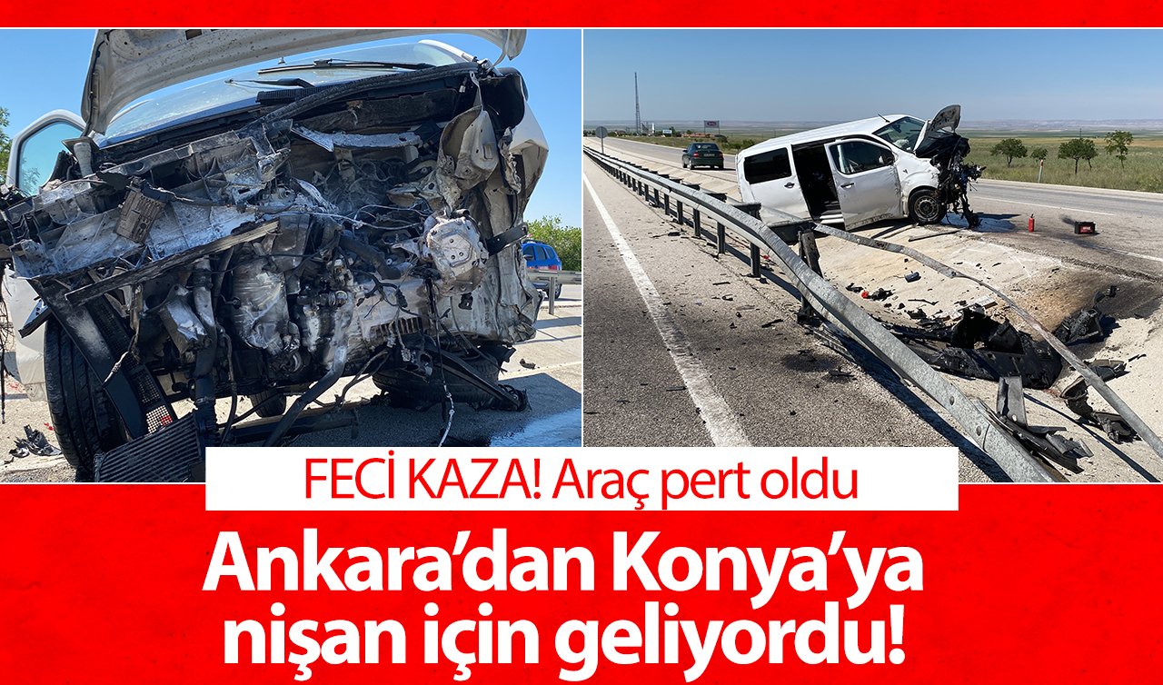 FECİ KAZA! Ankara’dan Konya’ya nişan için geliyordu! Araç pert oldu